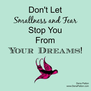 Dena’s Blog: Don’t Let Smallness and Fear Stop You From Your Dreams!