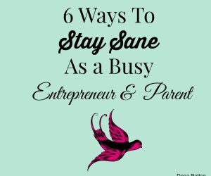 Dena Patton Blog: 6 Ways To Stay Sane As a Busy Entrepreneur & a Parent